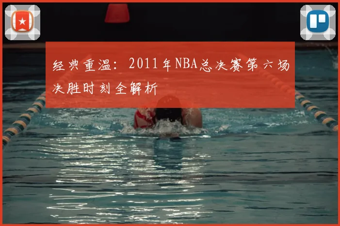 经典重温：2011年NBA总决赛第六场决胜时刻全解析