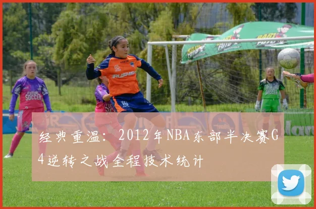 经典重温：2012年NBA东部半决赛G4逆转之战全程技术统计