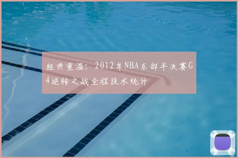 经典重温：2012年NBA东部半决赛G4逆转之战全程技术统计